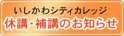 石川シティカレッジ　休講・補講のお知らせ