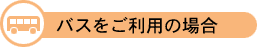 バスをご利用の場合